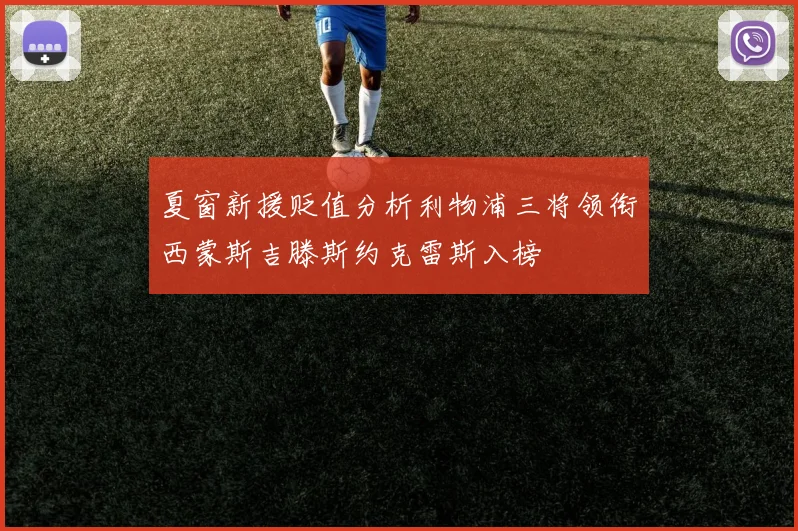 夏窗新援贬值分析利物浦三将领衔西蒙斯吉滕斯约克雷斯入榜