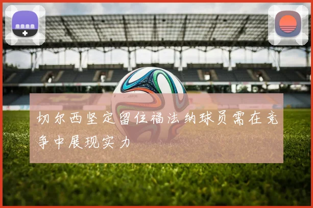 切尔西坚定留住福法纳球员需在竞争中展现实力