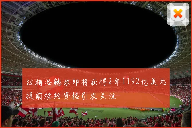 拉梅洛鲍尔即将获得2年1192亿美元提前续约资格引发关注