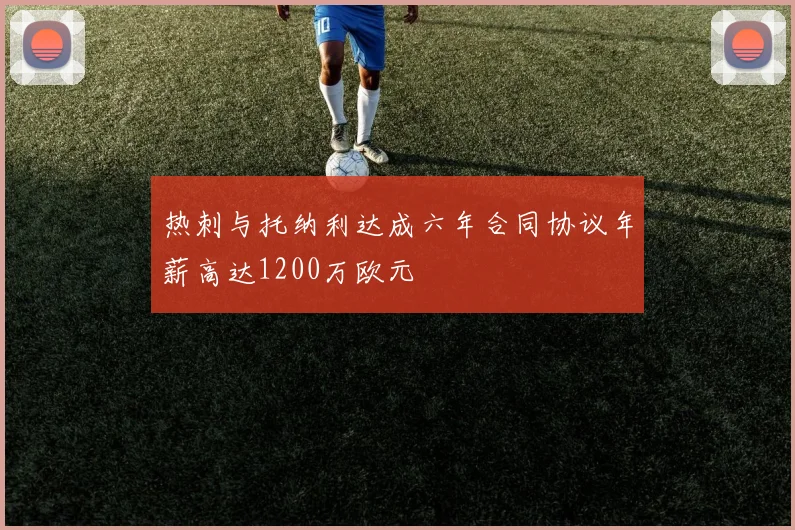 热刺与托纳利达成六年合同协议年薪高达1200万欧元