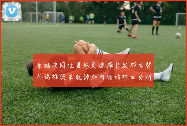 乐福谈同位置球员选择首发邓肯替补诺维茨基裁掉加内特的理由分析