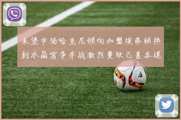 米堡中场哈克尼倾向加盟埃弗顿热刺水晶宫争夺战激烈曼联已基本退出竞争