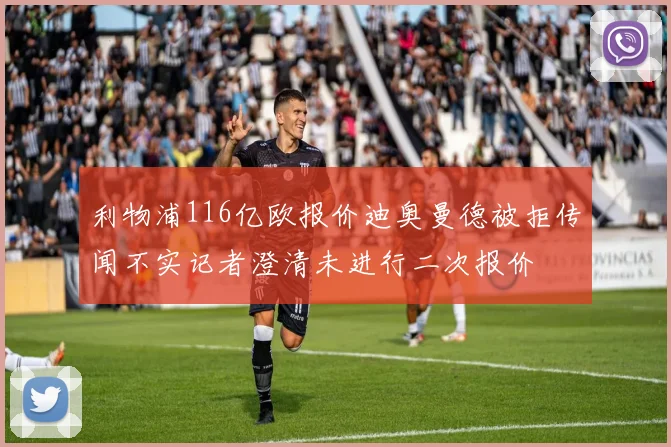 利物浦116亿欧报价迪奥曼德被拒传闻不实记者澄清未进行二次报价