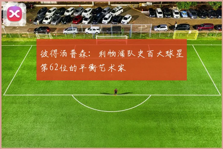 彼得汤普森：利物浦队史百大球星第62位的平衡艺术家